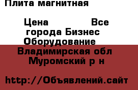 Плита магнитная 7208 0003 › Цена ­ 20 000 - Все города Бизнес » Оборудование   . Владимирская обл.,Муромский р-н